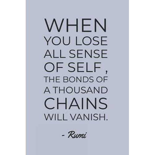 When You Lose All Sense Of Self The Bonds Of A Thousand Chains Will Vanish Rumi Quote Notebook: Minimalist Typography 6"X9" 120 Page Blank Lined Journal Diary For Journaling, Scripting & More