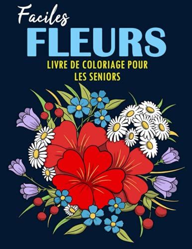 Fleurs Faciles Livre De Coloriage Pour Les Seniors: 40 Motifs Floraux Anti-Stress Et Relaxant | Album Coloriage Pour Adultes, Seniors | Magnifiques Compositions Florales À Colorier, Grand Format