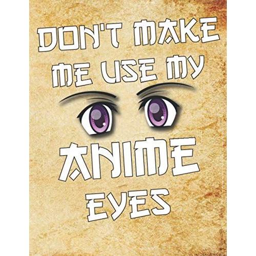 Don't Make Me Use My Anime Eyes: Comic Manga Anime Sketchbook For Adults & Kids, - Artist & Otaku Ideal Gift. - 110 Pages Of "8.5 X 11" Blank Paper For Drawing, Sketching Or Doodling..