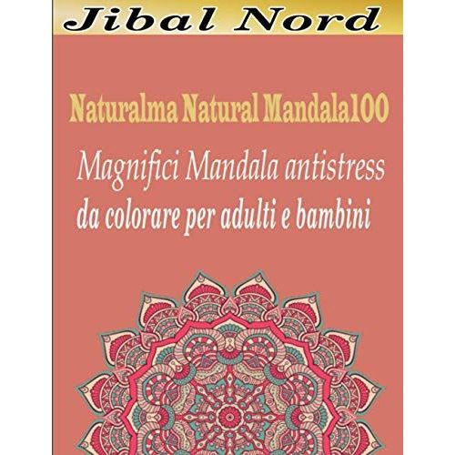Naturalma Natural Mandala 100 Magnifici Mandala Antistress Da Colorare Per Adulti E Bambini: Disegni Unici E Rilassanti Per Adulti Dal Più Semplice Al Più Elaborato (Italiano) (Italian Edition)