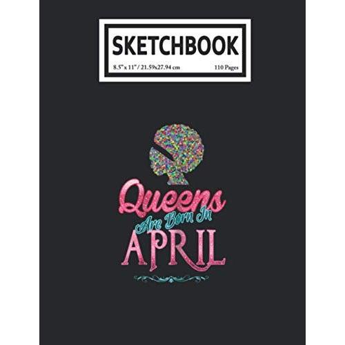 Sketchbook: Black Girl Magic Queens Are Born In April 110 Blank Pages With Size 8.5x11 For Drawing, Writing, Painting, Sketching Or Doodling