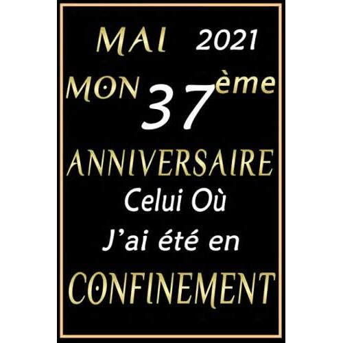 Mai 2021 Mon 37ème Anniversaire Celui Où J'ai Été En Confinement: Joyeux 37e Anniversaire En Confinement 1984 (French Edition)