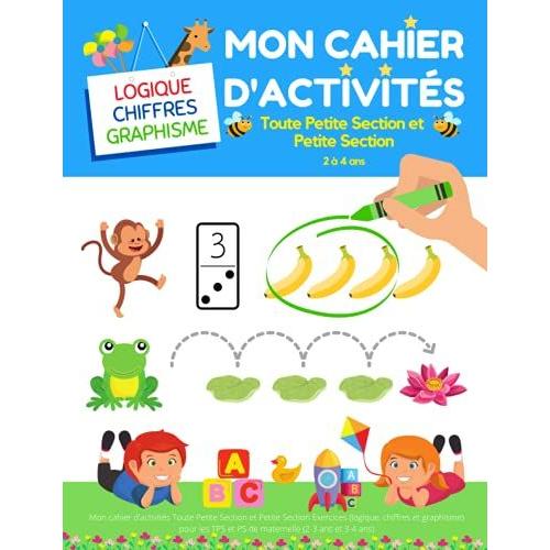 Mon Cahier D'activités Toute Petite Section Et Petite Section: Exercices (Logique, Chiffres Et Graphisme) Pour Les Tps Et Ps De Maternelle (2-3 Ans Et 3-4 Ans) (French Edition)