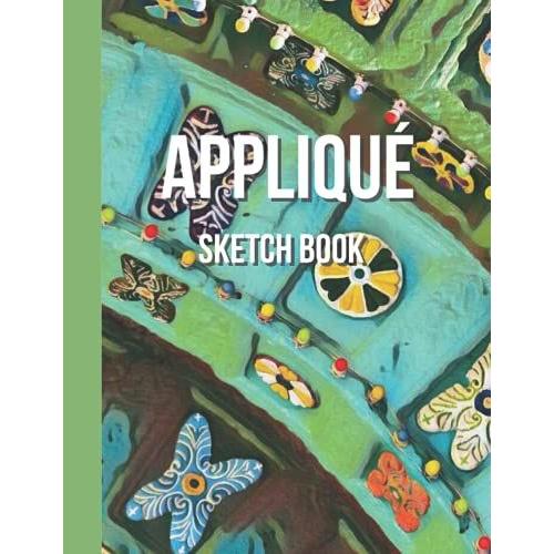 Appliqué Sketchbook: Draw Your Appliqué Design Ideas In This 120 Blank Paged Book, Keeping All Your Creations In One Specific Place.