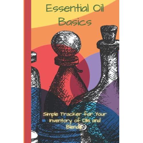 Essential Oil Basics Tracker: 6x9 Track Your Inventory Aromatherapy Massage Oils Best Uses Aroma Families
