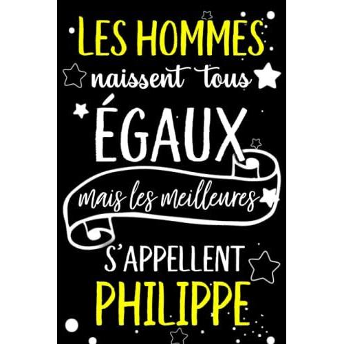 Les Hommes Naissent Tous Égaux Mais Les Meilleurs S'appellent Philippe: Joyeux Anniversaire Humour Carnet De Notes Cadeau Prénom Personnalisé Pour ... Père, Mari, Époux ,110 Pages (French Edition)