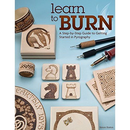Learn To Burn: A Step-By-Step Guide To Getting Started In Pyrography: Easily Create Beautiful Art & Gifts With 14 Step-By-Step Projects, How-To Photographs, & 50 Bonus Patterns