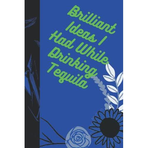 Brilliant Ideas I Had While Drinking Tequila: Funny Gag Gift Notebook Journal For Co-Workers, Friends And Family And For Tequila Lover Funny Office ... And Christmas Gift,Size:6x9 Pages:12