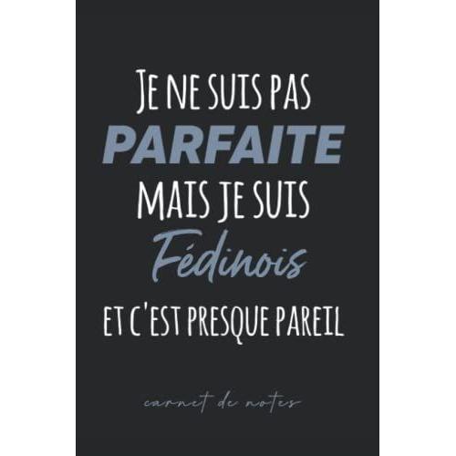 Je Ne Suis Pas Parfaite Mais Je Suis Fédinois Et C'est Presque Pareil: Carnet De Notes Pour Fédinois - Cahier De Notes Fédinois Humour - 120 Pages A5 ... Noël, Fête Des Pères (French Edition)