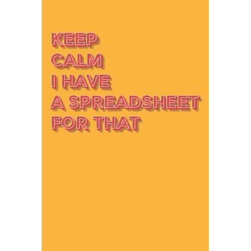 Keep Calm I Have A Spreadsheet For That: Funny Office Notebook Journal Appreciation Gag Gift For Employee, Coworker (Funny Office Journals) - Lined Blank Notebook Journal.