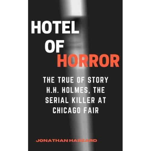 Hotel Of Horror: The True Of Story H.H. Holmes, The Serial Killer At Chicago Fair