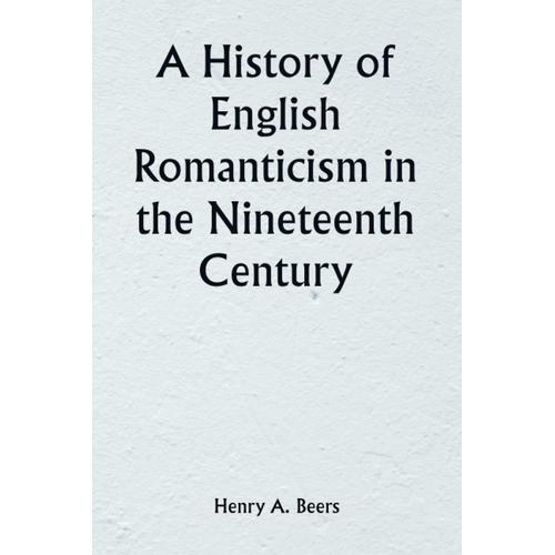 A History Of English Romanticism In The Nineteenth Century