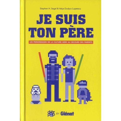 Je Suis Ton Père - Les Personnages De La Culture Geek Au Secours Des Parents