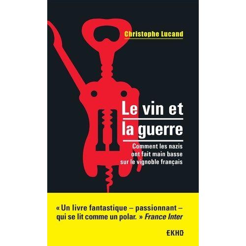 Le Vin Et La Guerre - Comment Les Nazis Ont Fait Main Basse Sur Le Vignoble Français