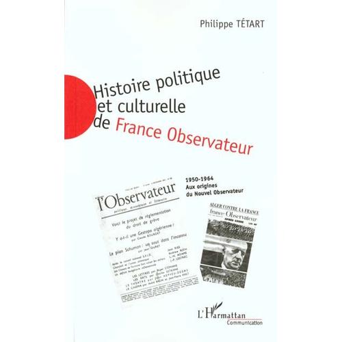 Histoire Politique Et Culturelle De France Observateur 1950-1964 : Aux Origines Du Nouvel Observateur 1950-1957