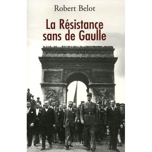 La Résistance Sans De Gaulle - Politique Et Gaullisme De Guerre