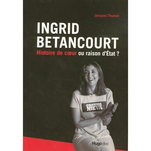 Ingrid Betancourt - Histoire De Coeur Ou Raison D'etat ?