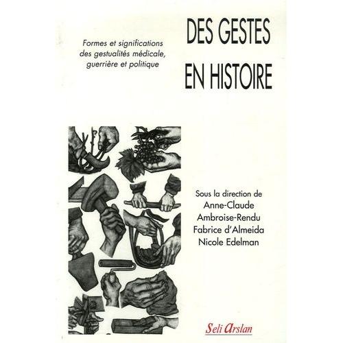 Des Gestes En Histoire - Formes Et Significations Des Gestualités Médicale, Guerrière Et Politique