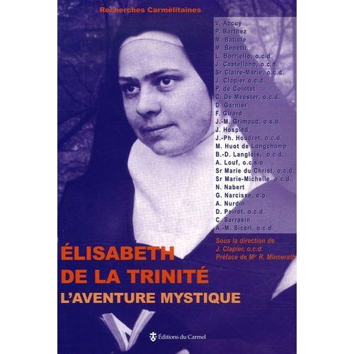Elisabeth De La Trinité, L'aventure Mystique - Sources, Expérience Théologale, Rayonnement