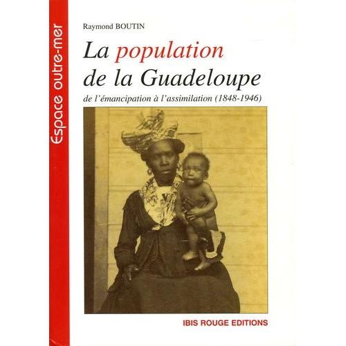 La Population De La Guadeloupe - De L'émancipation À L'assimilation (1848-1946), (Aspects Démographiques Et Sociaux)