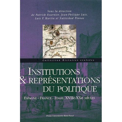 Institutions Et Représentations Du Politique - Espagne, France, Italie, Xviie-Xxe Siècles