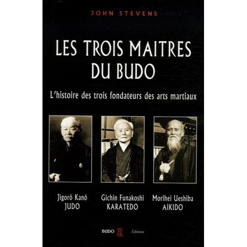 Les Trois Maîtres Du Budo - Jigorô Kanô - Jûdô, Morei Ueshiba - Aokidô, Gichin Funakoshi - Karatedô