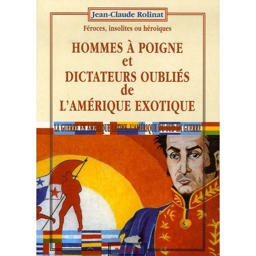 Hommes À Poigne Et Dictateurs Oubliés De L'amérique Exotique - Féroces, Insolites Ou Héroïques, La Guerre En Amérique Latine, L'amérique Du Sud En Guerre