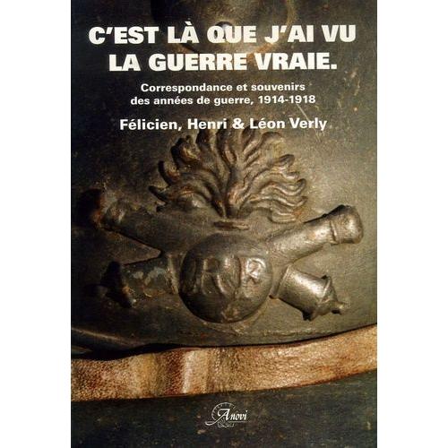 C'est Là Que J'ai Vu La Guerre Vraie - Correspondance Et Souvenirs Des Années De Guerre, 1914-1918