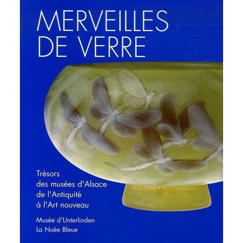 Merveilles De Verre - Trésors Des Musées Et Des Collections Priv"Es D'alsace De L'antiquité À L'art Nouveau