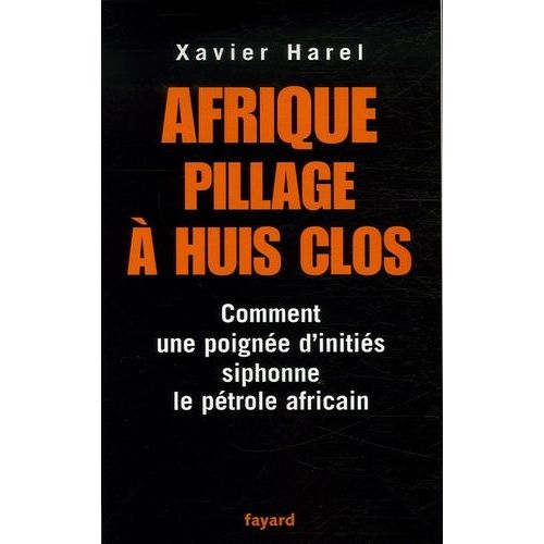 Afrique, Pillage À Huis Clos - Comment Une Poignée D'initiés Siphonne Le Pétrole Africain