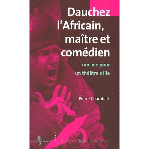 Dauchez L'africain Maître Et Comédien - Une Vie Pour Un Théâtre Utile