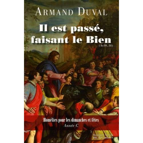 Il Est Passé, Faisant Le Bien" (Ac 10, 38) - Homélies Pour Les Dimanches Et Fêtes, Année C