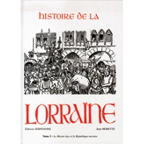 Histoire De La Lorraine - Tome 3, Le Moyen Age Et La République Messine
