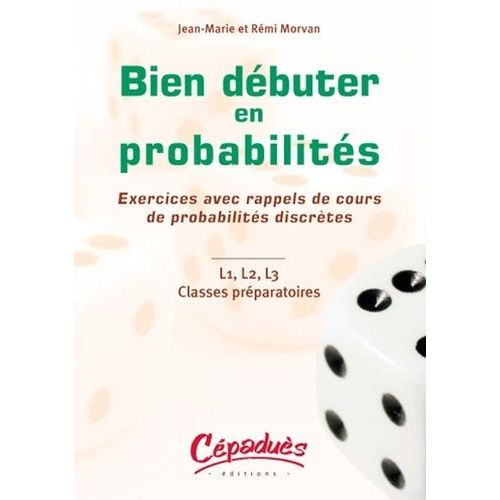 Bien Débuter En Probabiltés - Exercices Avec Rappels De Cours De Probabilités Discrètes, L1, L2, L3 Classes Préparatoires