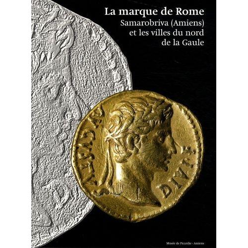 La Marque De Rome - Samarobriva (Amiens) Et Les Villes Du Nord De La Gaule