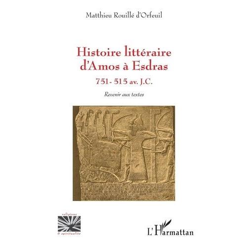 Histoire Littéraire D'amos À Esdras - 751 - 515 Av - J.C. - Revenir Aux Textes