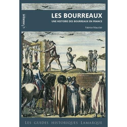 Les Bourreaux - Une Histoire Des Bourreaux En France (Xve-Xxe Siècle)