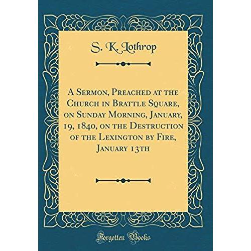 A Sermon, Preached At The Church In Brattle Square, On Sunday Morning, January, 19, 1840, On The Destruction Of The Lexington By Fire, January 13th (Classic Reprint)