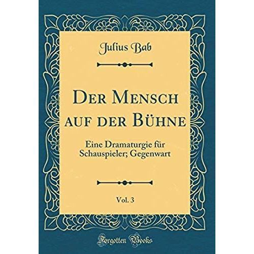 Der Mensch Auf Der B Hne, Vol. 3: Eine Dramaturgie F R Schauspieler; Gegenwart (Classic Reprint)