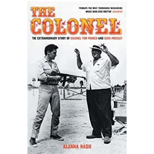 The Colonel - The Extraordinary Story Of Colonel Tom Parker And Elvis Presley - Alanna Nash
