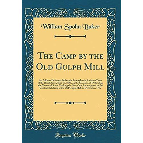 The Camp By The Old Gulph Mill: An Address Delivered Before The Pennsylvania Society Of Sons Of The Revolutions, June 19, 1893, On The Occasion Of ... Of The Continental Army At The Old Gulph Mi