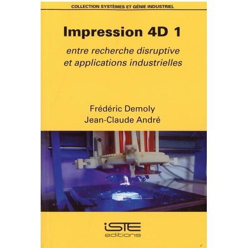 Impression 4d - Tome 1, Entre Recherche Disruptive Et Applications Industrielles