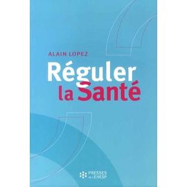 Réguler La Santé - Objectifs, Méthodes Et Outils Pour Une Stratégie Globale Des Poltiiques De Santé