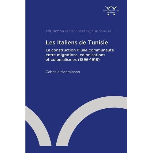 Les Italiens De Tunisie - La Construction D'une Communauté Entre Migrations, Colonisations Et Colonialismes (1896-1918)