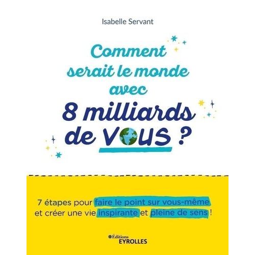 Comment Serait Le Monde Avec 8 Milliards De Vous ? - 7 Étapes Pour Rayonner Et Donner Du Sens À Ma Vie Personnelle Et Professionnelle