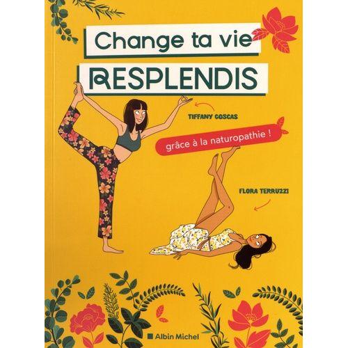 Change Ta Vie, Resplendis ! - Grâce À La Naturopathie