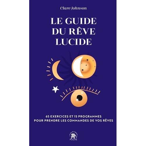 Le Guide Du Rêve Lucide - 65 Exercices Et 15 Programmes Pour Prendre Les Commandes De Vos Rêves