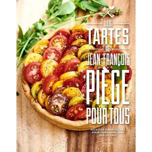 Les Tartes De Jean-François Piège Pour Tous - Recdettes Super Faciles Pour Faire Aussi Bien Que Le Chef