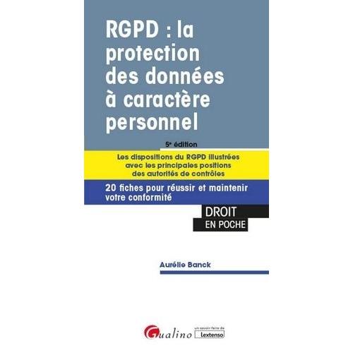 Rgpd : La Protection Des Données À Caractère Personnel - Les Dispositions Du Rgpd Illustrées Avec Les Principales Positions Des Autorités De Contrôles - 20 Fiches Pour Réussir Et Maintenir...