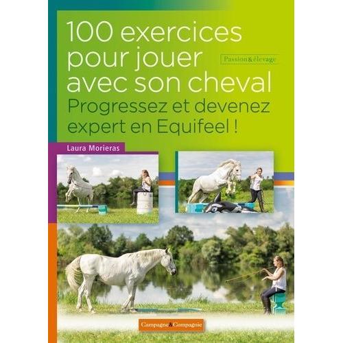 100 Exercices Pour Jouer À Pied Avec Son Cheval - Progressez Et Devenez Expert En Equifeel !